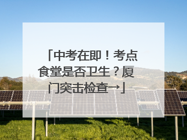 中考在即！考点食堂是否卫生？厦门突击检查→