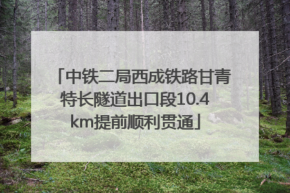 中铁二局西成铁路甘青特长隧道出口段10.4km提前顺利贯通