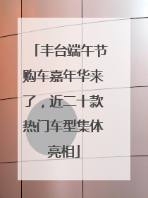 丰台端午节购车嘉年华来了，近二十款热门车型集体亮相