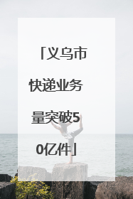 义乌市快递业务量突破50亿件