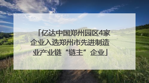 亿达中国郑州园区4家企业入选郑州市先进制造业产业链“链主”企业