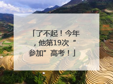 了不起！今年，他第19次“参加”高考！