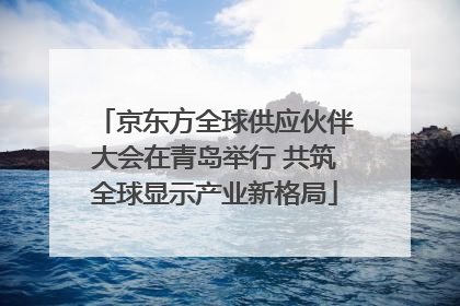 京东方全球供应伙伴大会在青岛举行 共筑全球显示产业新格局