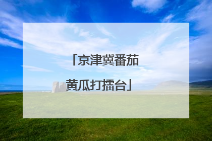 京津冀番茄黄瓜打擂台