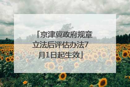京津冀政府规章立法后评估办法7月1日起生效