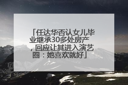 任达华否认女儿毕业继承30多处房产，回应让其进入演艺圈：她喜欢就好