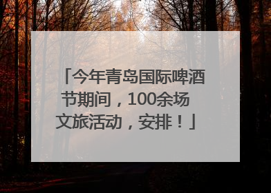 今年青岛国际啤酒节期间，100余场文旅活动，安排！