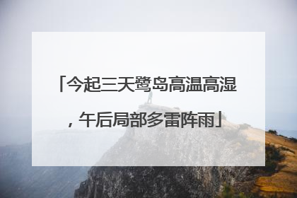 今起三天鹭岛高温高湿，午后局部多雷阵雨