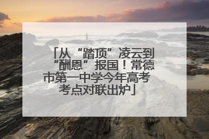 从“踏顶”凌云到“酬恩”报国！常德市第一中学今年高考考点对联出炉