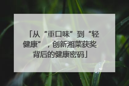 从“重口味”到“轻健康”，创新湘菜获奖背后的健康密码