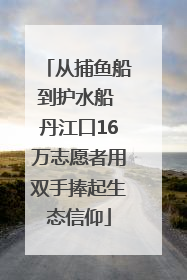 从捕鱼船到护水船 丹江口16万志愿者用双手捧起生态信仰