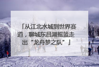 从江北水城到世界赛道，聊城东昌湖摇篮走出“龙舟梦之队”