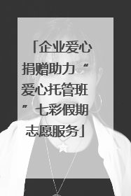 企业爱心捐赠助力“爱心托管班”七彩假期志愿服务