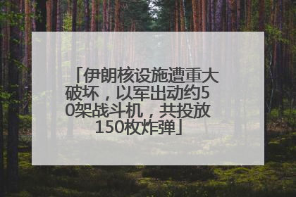 伊朗核设施遭重大破坏，以军出动约50架战斗机，共投放150枚炸弹