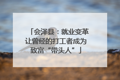 会泽县：就业变革让曾经的打工者成为致富“带头人”