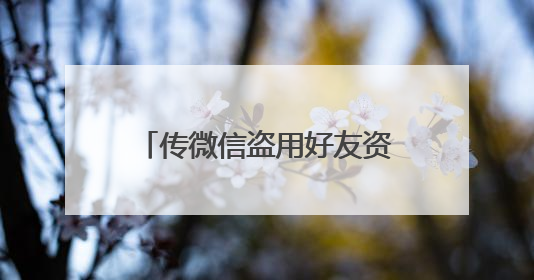 传微信盗用好友资料评论朋友圈广告，腾讯员工发声回应