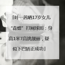叶一茜晒17岁女儿“森蝶”打网球照：身高1米7高挑靓丽，疑似下巴矫正成功