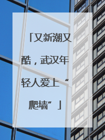 又新潮又酷，武汉年轻人爱上“爬墙”