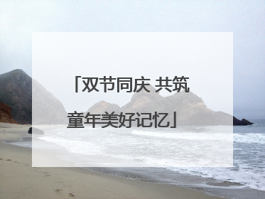 双节同庆 共筑童年美好记忆