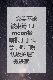 变美不该被束缚！Jmoon极萌携手丁禹兮，把“院线级护理”搬进家