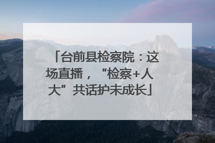 台前县检察院：这场直播，“检察+人大”共话护未成长
