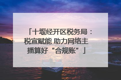 十堰经开区税务局：税宣赋能 助力网络主播算好“合规账”