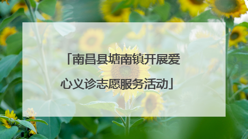 南昌县塘南镇开展爱心义诊志愿服务活动