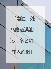 南通一处马路洒满油污，多名骑车人滑倒