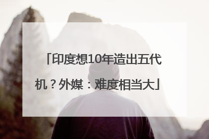 印度想10年造出五代机？外媒：难度相当大