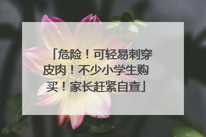 危险！可轻易刺穿皮肉！不少小学生购买！家长赶紧自查