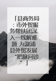 县商务局：市外贸服务帮扶团深入一线解难题 为溆浦县外贸发展“把脉问诊”