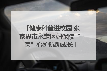 健康科普进校园 张家界市永定区妇保院“医”心护航助成长