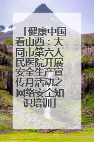 健康中国看山西：大同市第六人民医院开展安全生产宣传月活动之网络安全知识培训