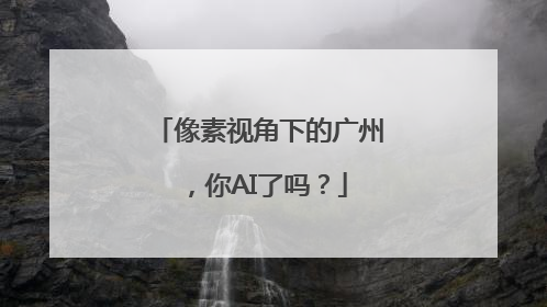 像素视角下的广州，你AI了吗？