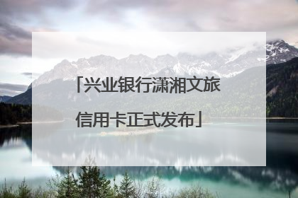 兴业银行潇湘文旅信用卡正式发布