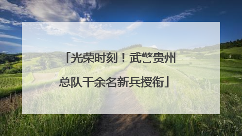 光荣时刻！武警贵州总队千余名新兵授衔