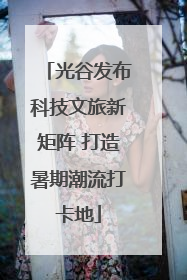 光谷发布科技文旅新矩阵 打造暑期潮流打卡地