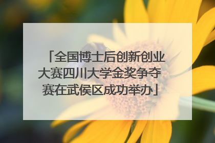 全国博士后创新创业大赛四川大学金奖争夺赛在武侯区成功举办