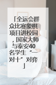 全运会群众比赛象棋项目进校园，国家大师与泰安40名学生“一对十”对弈