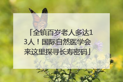 全镇百岁老人多达13人！国际自然医学会来这里探寻长寿密码
