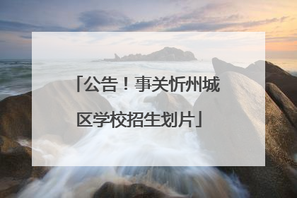 公告！事关忻州城区学校招生划片