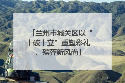 兰州市城关区以“十破十立”重塑彩礼、殡葬新风尚