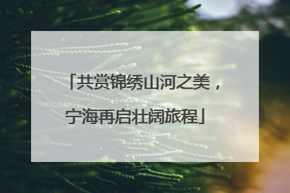 共赏锦绣山河之美，宁海再启壮阔旅程
