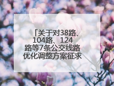 关于对38路、104路、124路等7条公交线路优化调整方案征求意见的公告