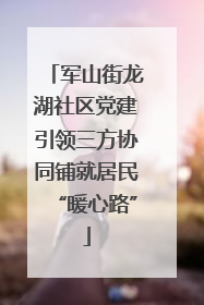 军山街龙湖社区党建引领三方协同铺就居民“暖心路”