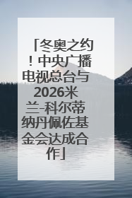 冬奥之约！中央广播电视总台与2026米兰-科尔蒂纳丹佩佐基金会达成合作