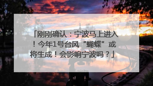 刚刚确认：宁波马上进入！今年1号台风“蝴蝶”或将生成！会影响宁波吗？