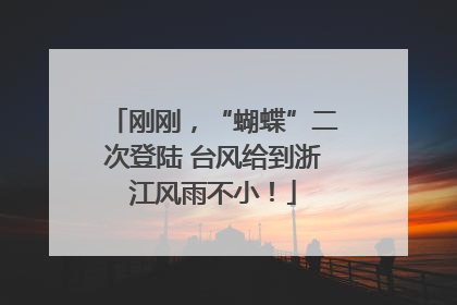 刚刚，“蝴蝶”二次登陆 台风给到浙江风雨不小！