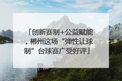 创新赛制+公益赋能，郴州这场“弹性让球制”台球赛广受好评