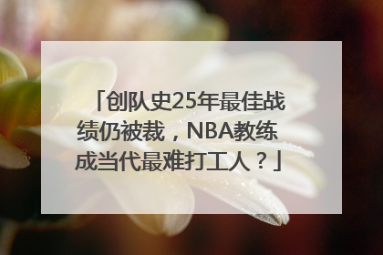 创队史25年最佳战绩仍被裁，NBA教练成当代最难打工人？
